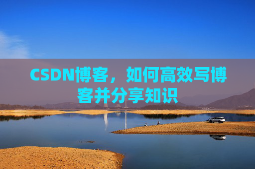 CSDN博客，如何高效写博客并分享知识